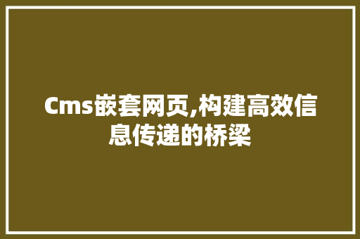 Cms嵌套网页,构建高效信息传递的桥梁 GoogleSEO