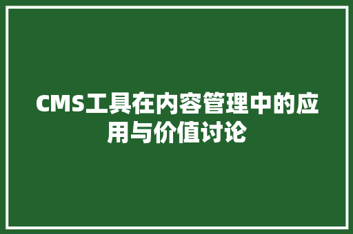 CMS工具在内容管理中的应用与价值讨论 搜狗SEO