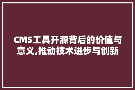 CMS工具开源背后的价值与意义,推动技术进步与创新 必应SEO