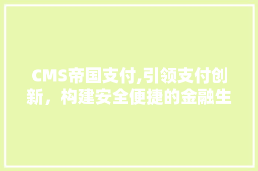 CMS帝国支付,引领支付创新，构建安全便捷的金融生态 百度SEO