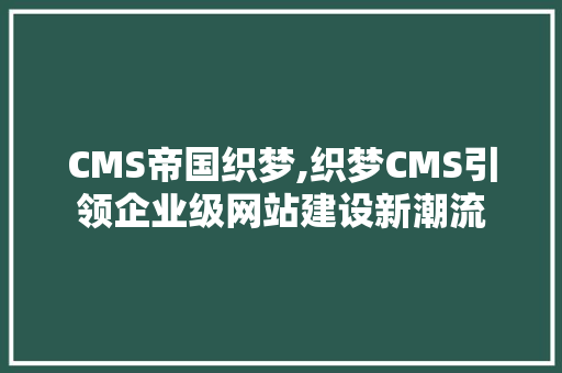 CMS帝国织梦,织梦CMS引领企业级网站建设新潮流 神马SEO