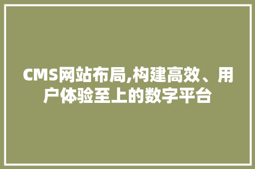 CMS网站布局,构建高效、用户体验至上的数字平台 搜狗SEO