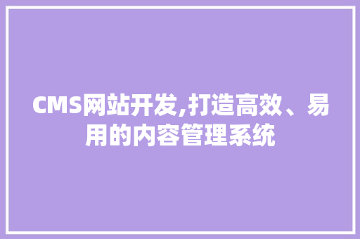CMS网站开发,打造高效、易用的内容管理系统 搜狗SEO