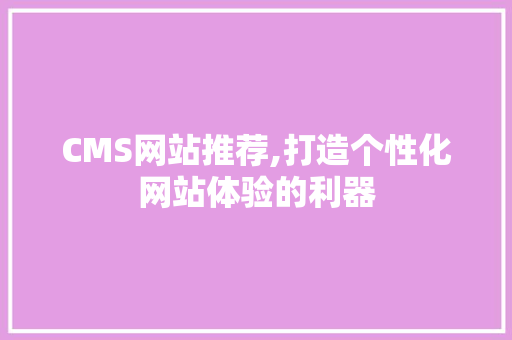 CMS网站推荐,打造个性化网站体验的利器 搜狗SEO