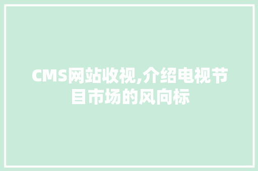 CMS网站收视,介绍电视节目市场的风向标 百度SEO