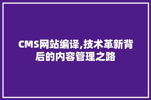 CMS网站编译,技术革新背后的内容管理之路 百度SEO