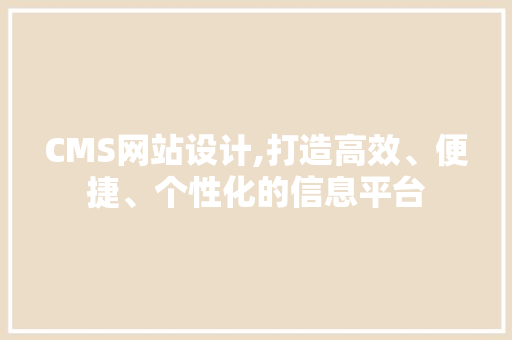 CMS网站设计,打造高效、便捷、个性化的信息平台 神马SEO