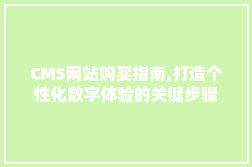 CMS网站购买指南,打造个性化数字体验的关键步骤 百度SEO