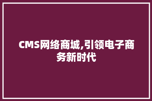 CMS网络商城,引领电子商务新时代 神马SEO