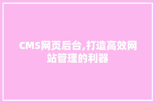 CMS网页后台,打造高效网站管理的利器 搜狗SEO