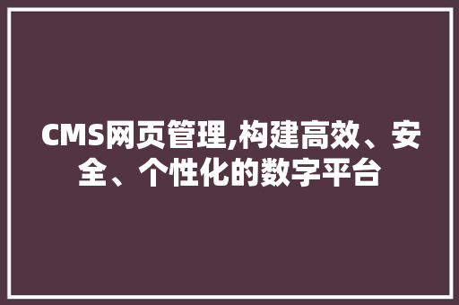 CMS网页管理,构建高效、安全、个性化的数字平台 搜狗SEO