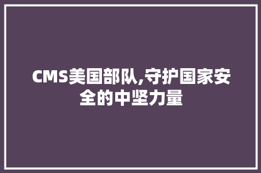 CMS美国部队,守护国家安全的中坚力量 必应SEO