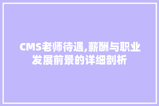 CMS老师待遇,薪酬与职业发展前景的详细剖析 GoogleSEO