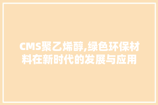 CMS聚乙烯醇,绿色环保材料在新时代的发展与应用 神马SEO