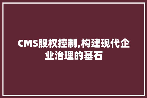 CMS股权控制,构建现代企业治理的基石 搜狗SEO