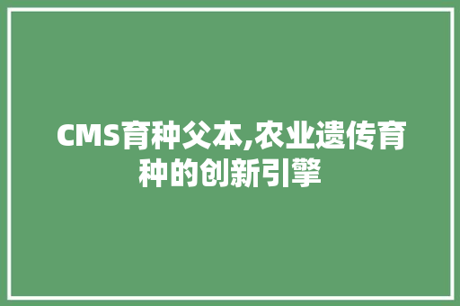 CMS育种父本,农业遗传育种的创新引擎 神马SEO
