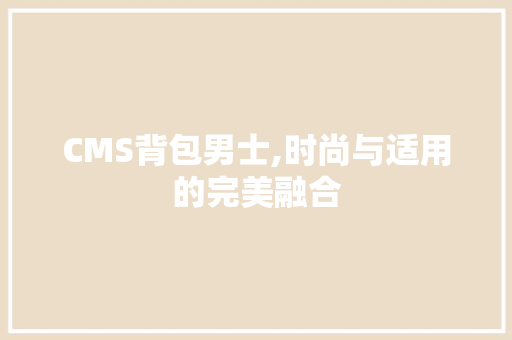 CMS背包男士,时尚与适用的完美融合 搜狗SEO