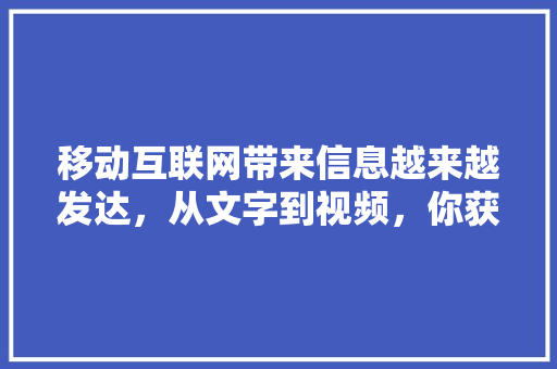 移动互联网带来信息越来越发达，从文字到视频，你获取信息的媒介变了吗「百度 知心」 移动互联网带来信息越来越发达，从文字到视频，你获取信息的媒介变了吗「百度 知心」 必应SEO