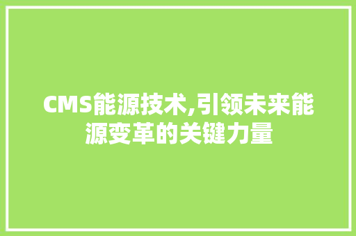 CMS能源技术,引领未来能源变革的关键力量 百度SEO