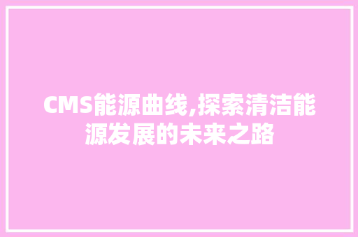 CMS能源曲线,探索清洁能源发展的未来之路 GoogleSEO