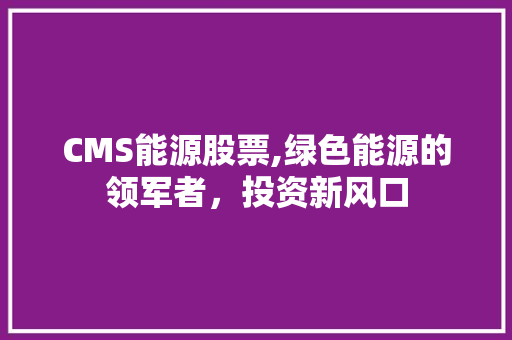 CMS能源股票,绿色能源的领军者，投资新风口 搜狗SEO