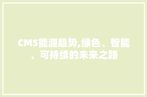 CMS能源趋势,绿色、智能、可持续的未来之路 搜狗SEO