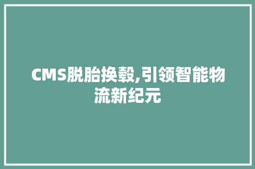 CMS脱胎换毂,引领智能物流新纪元 神马SEO