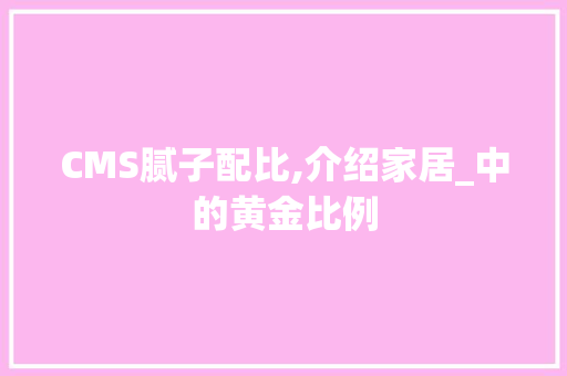 CMS腻子配比,介绍家居_中的黄金比例 百度SEO