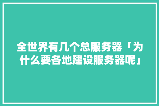 全世界有几个总服务器「为什么要各地建设服务器呢」 全世界有几个总服务器「为什么要各地建设服务器呢」 搜狗SEO