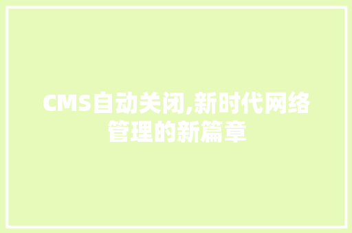CMS自动关闭,新时代网络管理的新篇章 搜狗SEO