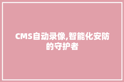 CMS自动录像,智能化安防的守护者 百度SEO