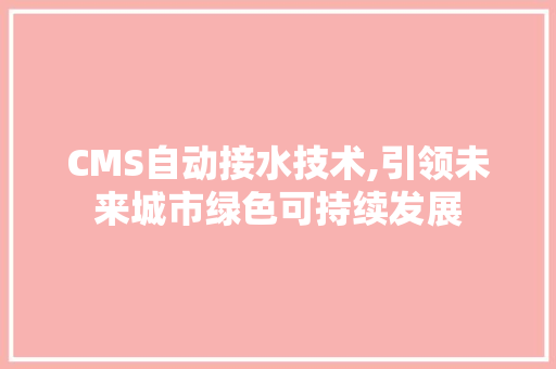 CMS自动接水技术,引领未来城市绿色可持续发展 百度SEO