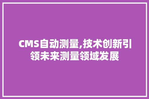 CMS自动测量,技术创新引领未来测量领域发展 百度SEO