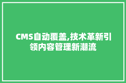 CMS自动覆盖,技术革新引领内容管理新潮流 百度SEO