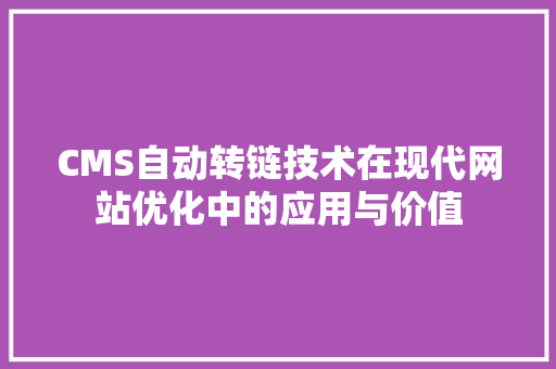 CMS自动转链技术在现代网站优化中的应用与价值 搜狗SEO