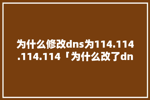 为什么修改dns为114.114.114.114「为什么改了dns还是没用」 为什么修改dns为114.114.114.114「为什么改了dns还是没用」 神马SEO