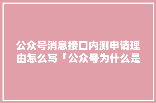 公众号消息接口内测申请理由怎么写「公众号为什么是内测的」 公众号消息接口内测申请理由怎么写「公众号为什么是内测的」 神马SEO