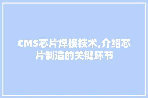 CMS芯片焊接技术,介绍芯片制造的关键环节 百度SEO