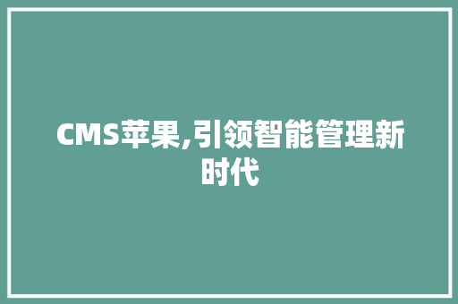 CMS苹果,引领智能管理新时代 百度SEO