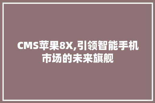 CMS苹果8X,引领智能手机市场的未来旗舰 百度SEO