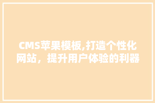 CMS苹果模板,打造个性化网站，提升用户体验的利器 GoogleSEO