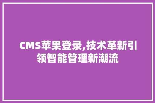 CMS苹果登录,技术革新引领智能管理新潮流 必应SEO