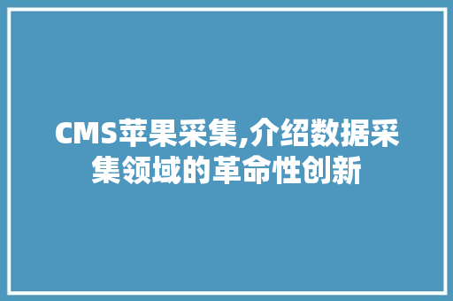 CMS苹果采集,介绍数据采集领域的革命性创新 神马SEO