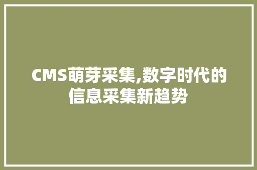 CMS萌芽采集,数字时代的信息采集新趋势 神马SEO