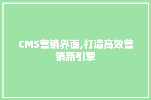 CMS营销界面,打造高效营销新引擎