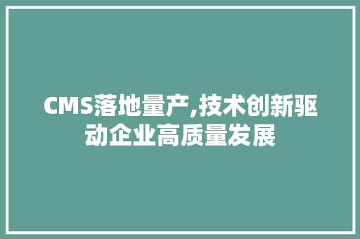 CMS落地量产,技术创新驱动企业高质量发展 GoogleSEO