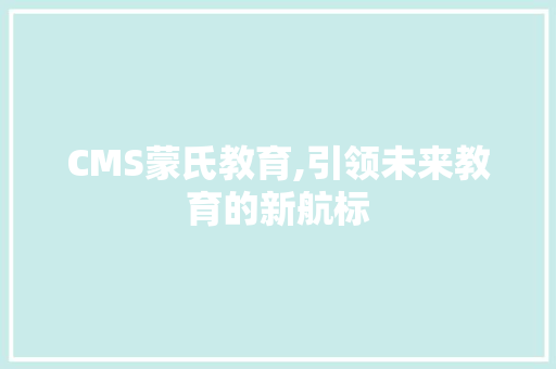 CMS蒙氏教育,引领未来教育的新航标 GoogleSEO