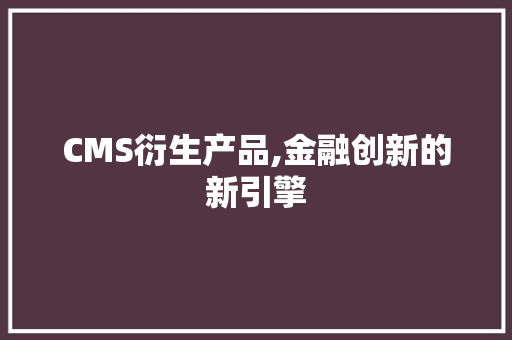 CMS衍生产品,金融创新的新引擎 必应SEO
