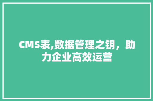 CMS表,数据管理之钥，助力企业高效运营 搜狗SEO