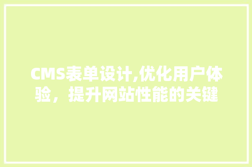CMS表单设计,优化用户体验，提升网站性能的关键 神马SEO